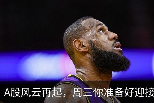 A股风云再起，周三你准备好迎接新变化了吗？